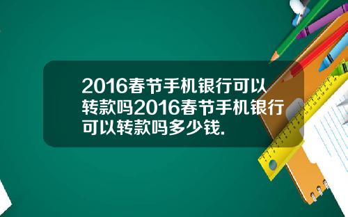 2016春节手机银行可以转款吗2016春节手机银行可以转款吗多少钱.