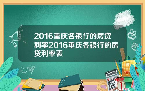 2016重庆各银行的房贷利率2016重庆各银行的房贷利率表