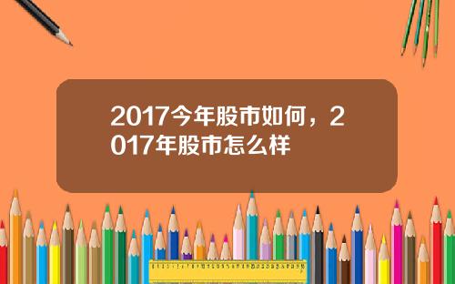 2017今年股市如何，2017年股市怎么样