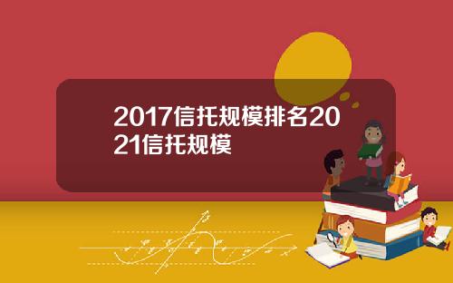 2017信托规模排名2021信托规模