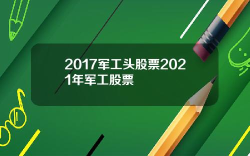 2017军工头股票2021年军工股票