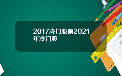 2017冷门股票2021年冷门股