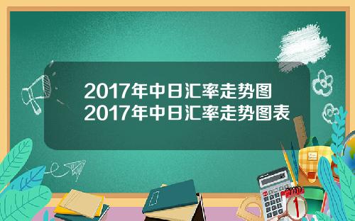 2017年中日汇率走势图2017年中日汇率走势图表