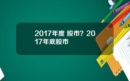 2017年度 股市？2017年底股市