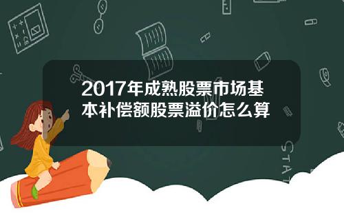 2017年成熟股票市场基本补偿额股票溢价怎么算