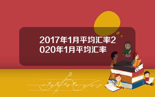 2017年1月平均汇率2020年1月平均汇率