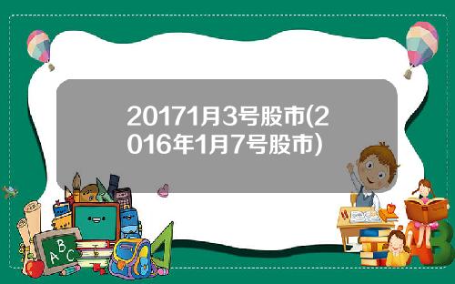 20171月3号股市(2016年1月7号股市)