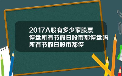 2017A股有多少家股票停盘所有节假日股市都停盘吗所有节假日股市都停