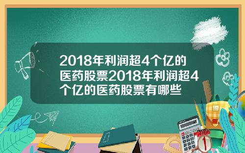 2018年利润超4个亿的医药股票2018年利润超4个亿的医药股票有哪些