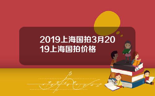 2019上海国拍3月2019上海国拍价格