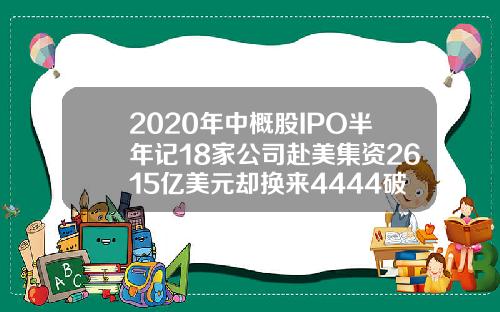 2020年中概股IPO半年记18家公司赴美集资2615亿美元却换来4444破发率