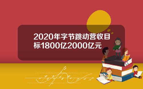 2020年字节跳动营收目标1800亿2000亿元