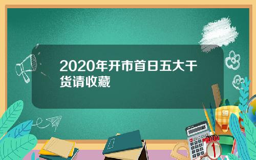 2020年开市首日五大干货请收藏