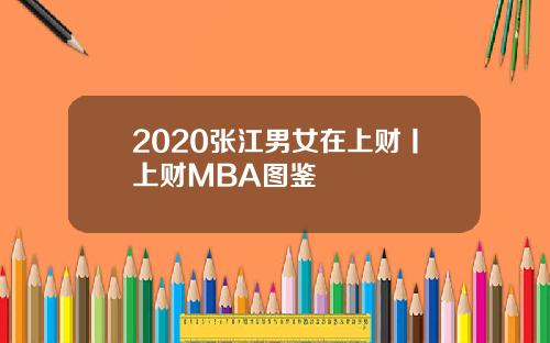 2020张江男女在上财丨上财MBA图鉴