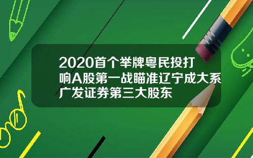 2020首个举牌粤民投打响A股第一战瞄准辽宁成大系广发证券第三大股东