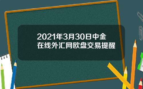 2021年3月30日中金在线外汇网欧盘交易提醒