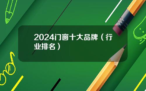 2024门窗十大品牌（行业排名）