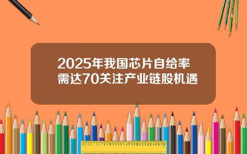 2025年我国芯片自给率需达70关注产业链股机遇