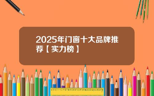 2025年门窗十大品牌推荐【实力榜】