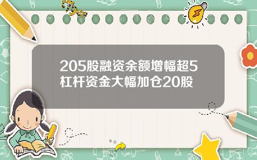 205股融资余额增幅超5杠杆资金大幅加仓20股