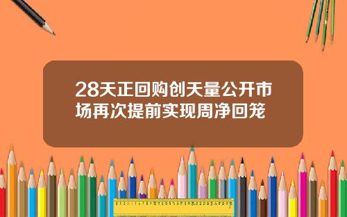 28天正回购创天量公开市场再次提前实现周净回笼