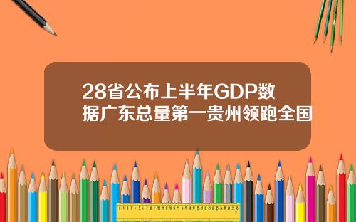 28省公布上半年GDP数据广东总量第一贵州领跑全国