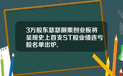 3万股东瑟瑟颤栗创业板将呈现史上首支ST股业绩连亏股名单出炉.