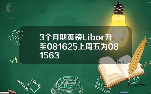 3个月期英镑Libor升至081625上周五为081563