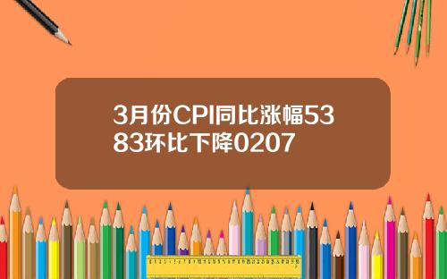 3月份CPI同比涨幅5383环比下降0207