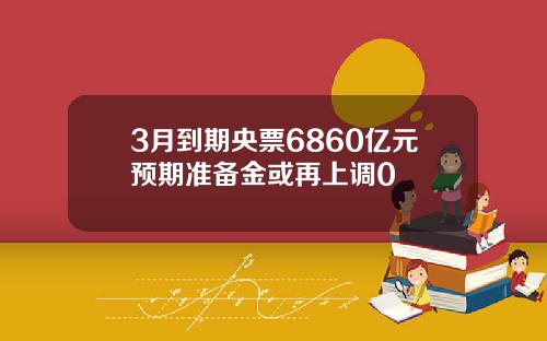 3月到期央票6860亿元预期准备金或再上调0