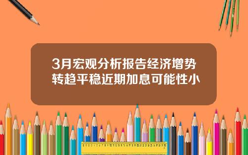 3月宏观分析报告经济增势转趋平稳近期加息可能性小