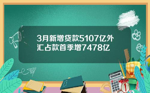 3月新增贷款5107亿外汇占款首季增7478亿