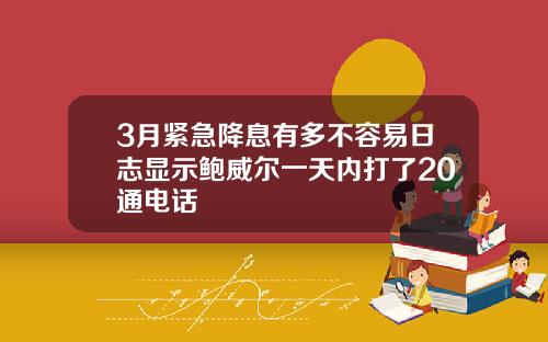 3月紧急降息有多不容易日志显示鲍威尔一天内打了20通电话