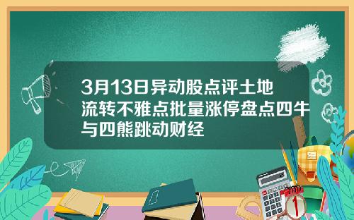 3月13日异动股点评土地流转不雅点批量涨停盘点四牛与四熊跳动财经