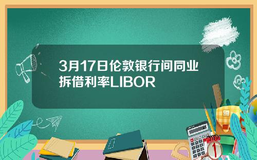 3月17日伦敦银行间同业拆借利率LIBOR