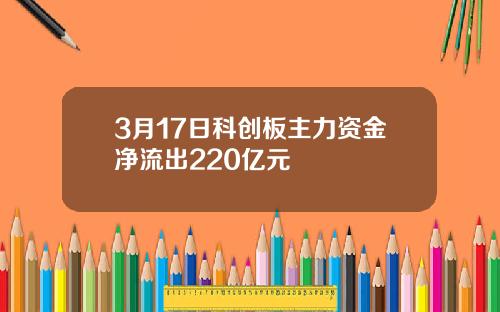 3月17日科创板主力资金净流出220亿元