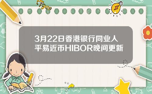 3月22日香港银行同业人平易近币HIBOR晚间更新