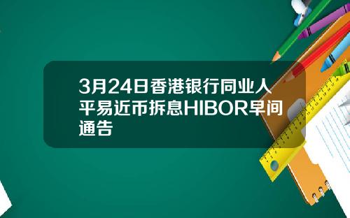 3月24日香港银行同业人平易近币拆息HIBOR早间通告