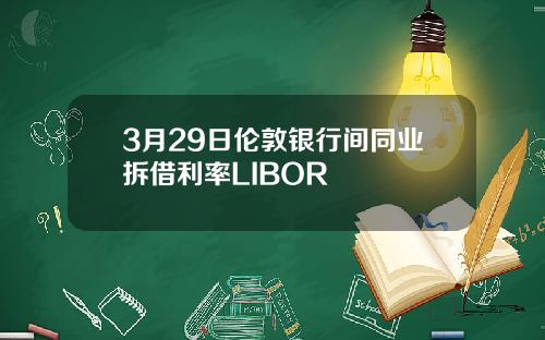 3月29日伦敦银行间同业拆借利率LIBOR