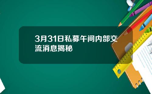 3月31日私募午间内部交流消息揭秘