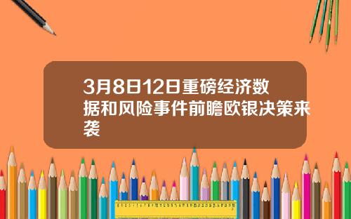 3月8日12日重磅经济数据和风险事件前瞻欧银决策来袭