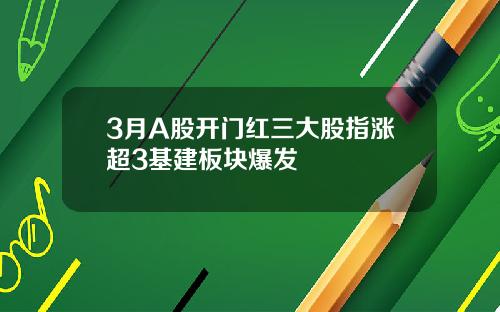 3月A股开门红三大股指涨超3基建板块爆发