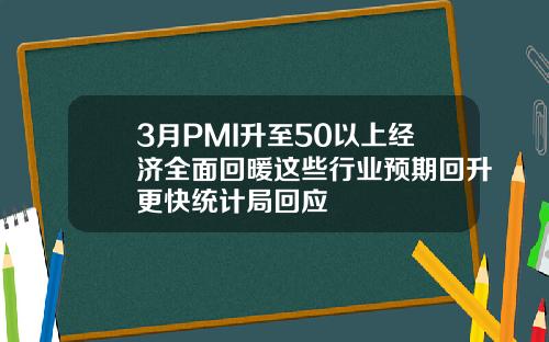 3月PMI升至50以上经济全面回暖这些行业预期回升更快统计局回应