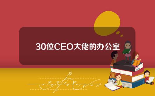 30位CEO大佬的办公室