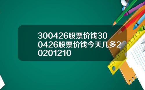 300426股票价钱300426股票价钱今天几多20201210