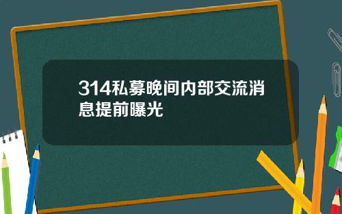 314私募晚间内部交流消息提前曝光