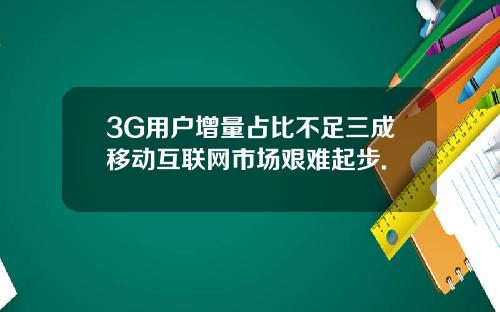 3G用户增量占比不足三成移动互联网市场艰难起步.