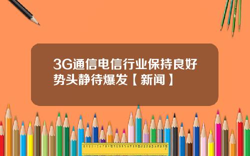 3G通信电信行业保持良好势头静待爆发【新闻】