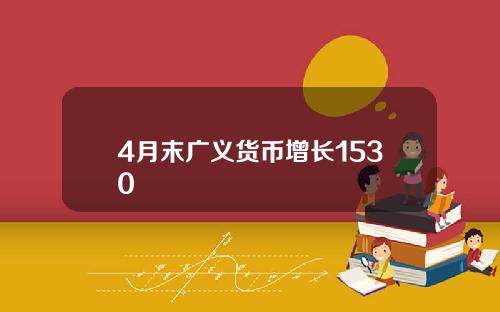 4月末广义货币增长1530