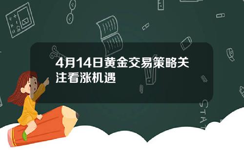 4月14日黄金交易策略关注看涨机遇